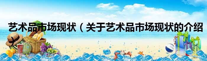 艺术品市场现状（关于艺术品市场现状的介绍）