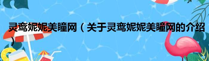 灵鸾妮妮美瞳网（关于灵鸾妮妮美瞳网的介绍）