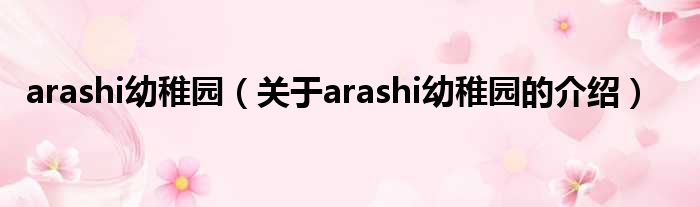arashi幼稚园（关于arashi幼稚园的介绍）