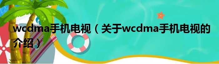 wcdma手机电视（关于wcdma手机电视的介绍）