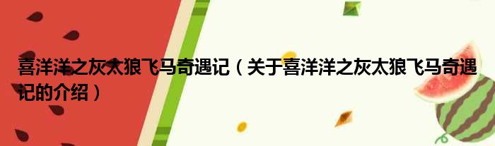喜洋洋之灰太狼飞马奇遇记（关于喜洋洋之灰太狼飞马奇遇记的介绍）