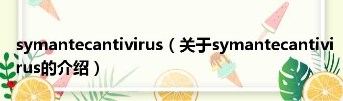 symantecantivirus（关于symantecantivirus的介绍）