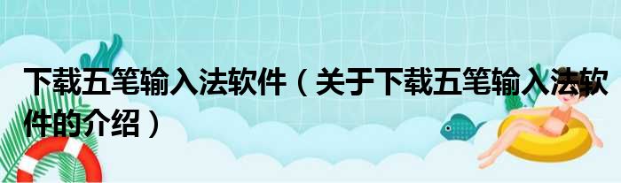 下载五笔输入法软件（关于下载五笔输入法软件的介绍）