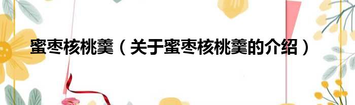 蜜枣核桃羹（关于蜜枣核桃羹的介绍）