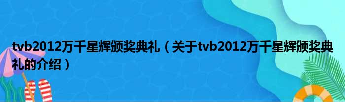 tvb2012万千星辉颁奖典礼（关于tvb2012万千星辉颁奖典礼的介绍）