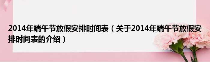2014年端午节放假安排时间表（关于2014年端午节放假安排时间表的介绍）