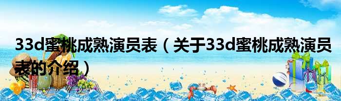 33d蜜桃成熟演员表（关于33d蜜桃成熟演员表的介绍）