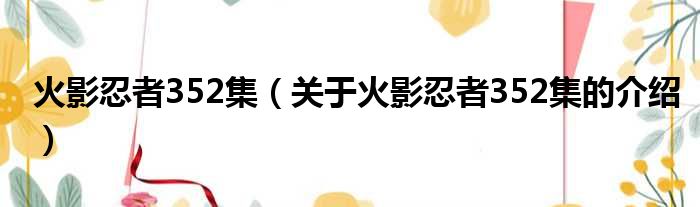 火影忍者352集（关于火影忍者352集的介绍）