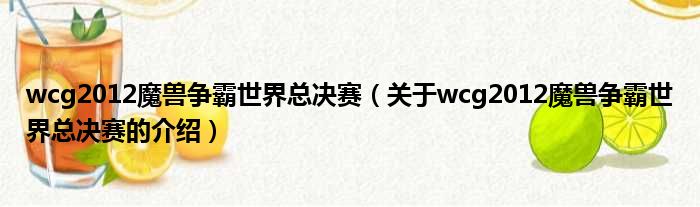 wcg2012魔兽争霸世界总决赛（关于wcg2012魔兽争霸世界总决赛的介绍）