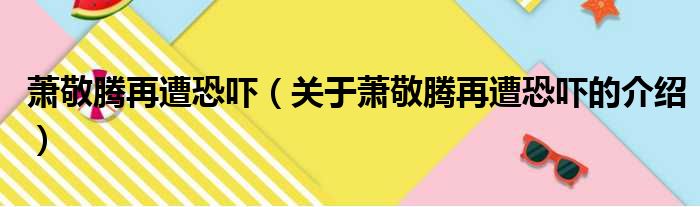 萧敬腾再遭恐吓（关于萧敬腾再遭恐吓的介绍）