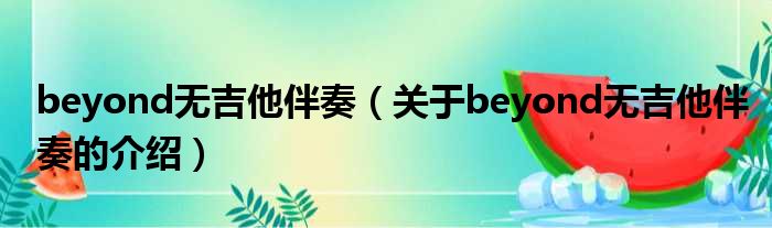 beyond无吉他伴奏（关于beyond无吉他伴奏的介绍）