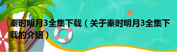 秦时明月3全集下载（关于秦时明月3全集下载的介绍）