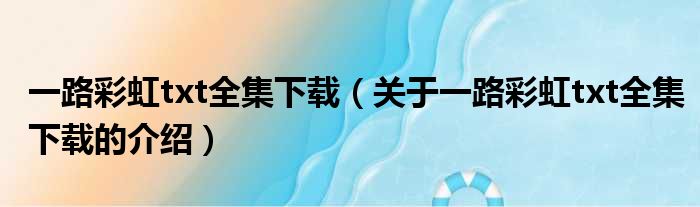 一路彩虹txt全集下载（关于一路彩虹txt全集下载的介绍）