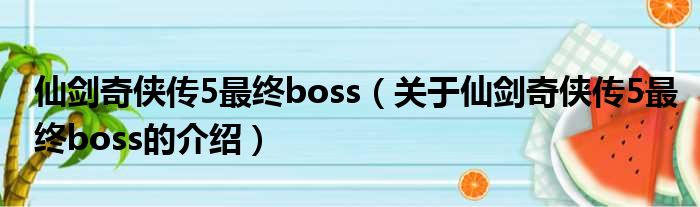 仙剑奇侠传5最终boss（关于仙剑奇侠传5最终boss的介绍）
