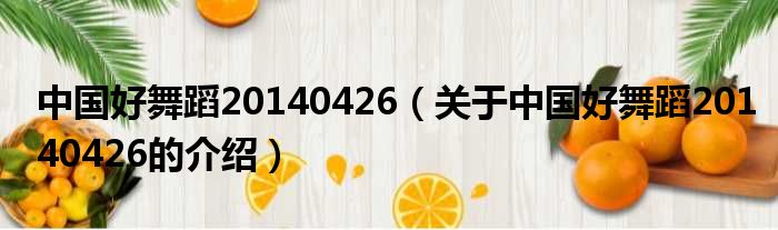 中国好舞蹈20140426（关于中国好舞蹈20140426的介绍）