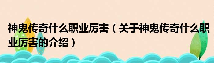 神鬼传奇什么职业厉害（关于神鬼传奇什么职业厉害的介绍）