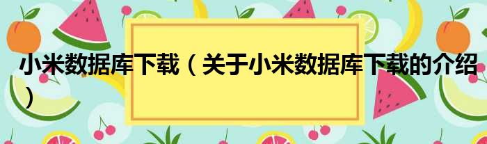 小米数据库下载（关于小米数据库下载的介绍）