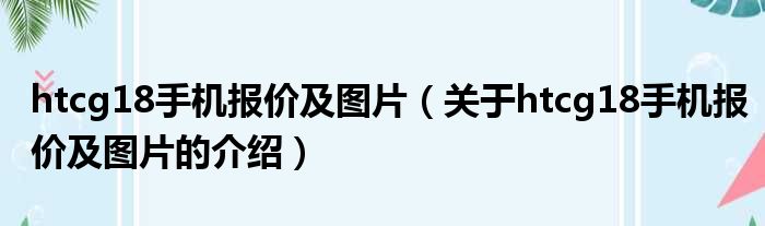 htcg18手机报价及图片（关于htcg18手机报价及图片的介绍）