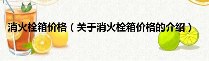 消火栓箱价格（关于消火栓箱价格的介绍）