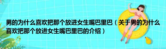 男的为什么喜欢把那个放进女生嘴巴里巴（关于男的为什么喜欢把那个放进女生嘴巴里巴的介绍）