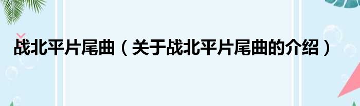 战北平片尾曲（关于战北平片尾曲的介绍）