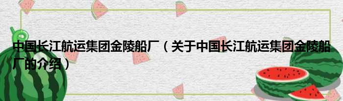 中国长江航运集团金陵船厂（关于中国长江航运集团金陵船厂的介绍）