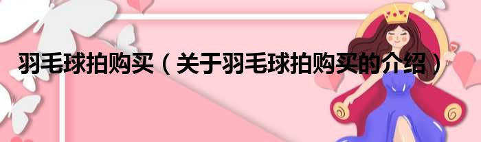 羽毛球拍购买（关于羽毛球拍购买的介绍）