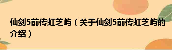 仙剑5前传虹芝屿（关于仙剑5前传虹芝屿的介绍）