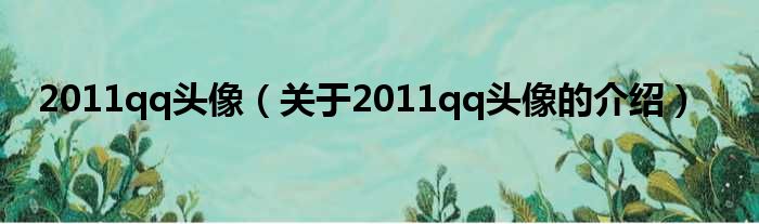 2011qq头像（关于2011qq头像的介绍）