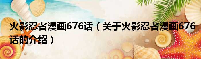 火影忍者漫画676话（关于火影忍者漫画676话的介绍）