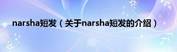 narsha短发（关于narsha短发的介绍）