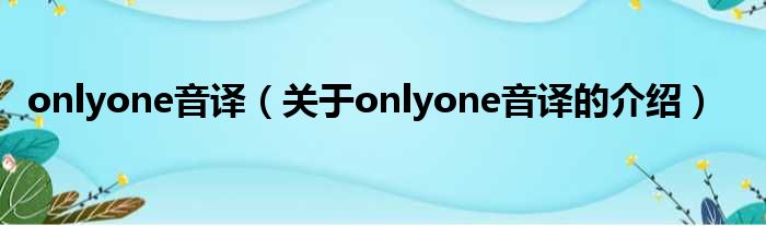 onlyone音译（关于onlyone音译的介绍）