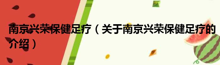 南京兴荣保健足疗（关于南京兴荣保健足疗的介绍）
