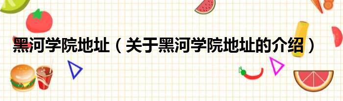黑河学院地址（关于黑河学院地址的介绍）
