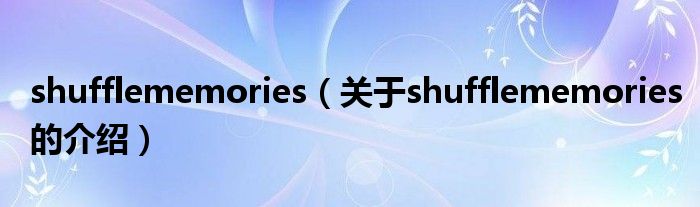 shufflememories（关于shufflememories的介绍）