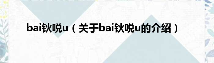 bai钬哾u（关于bai钬哾u的介绍）