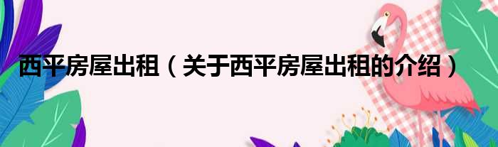 西平房屋出租（关于西平房屋出租的介绍）