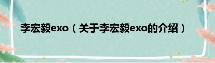 李宏毅exo（关于李宏毅exo的介绍）