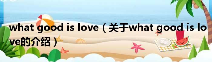 what good is love（关于what good is love的介绍）