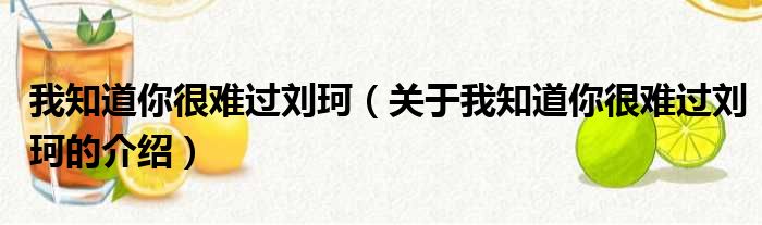 我知道你很难过刘珂（关于我知道你很难过刘珂的介绍）