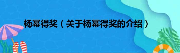 杨幂得奖（关于杨幂得奖的介绍）