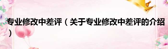 专业修改中差评（关于专业修改中差评的介绍）