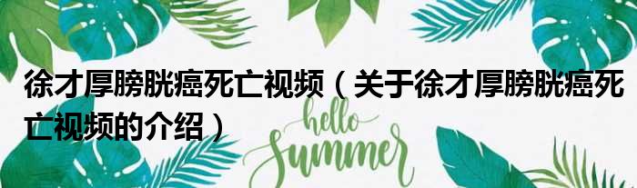 徐才厚膀胱癌死亡视频（关于徐才厚膀胱癌死亡视频的介绍）