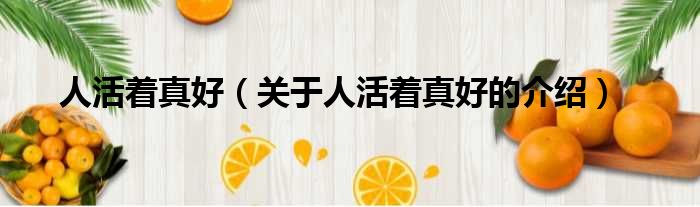 人活着真好（关于人活着真好的介绍）