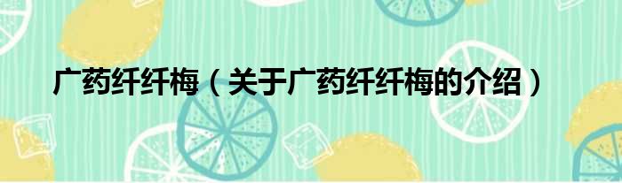广药纤纤梅（关于广药纤纤梅的介绍）