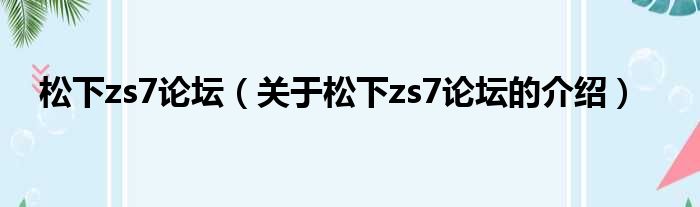 松下zs7论坛（关于松下zs7论坛的介绍）