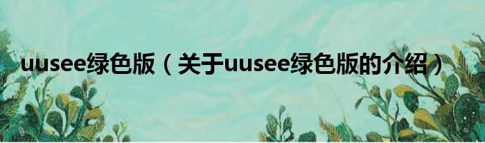 uusee绿色版（关于uusee绿色版的介绍）