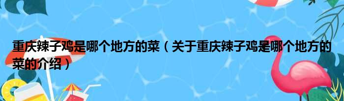 重庆辣子鸡是哪个地方的菜（关于重庆辣子鸡是哪个地方的菜的介绍）