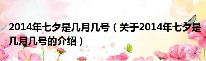 2014年七夕是几月几号（关于2014年七夕是几月几号的介绍）