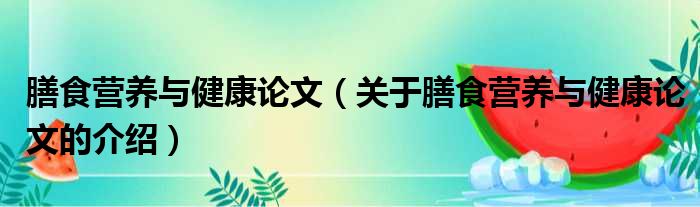 膳食营养与健康论文（关于膳食营养与健康论文的介绍）